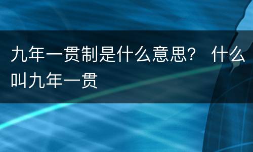 九年一贯制是什么意思？ 什么叫九年一贯