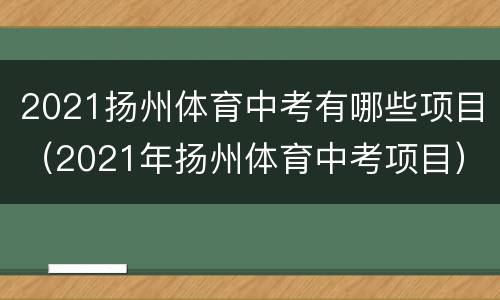 2021扬州体育中考有哪些项目（2021年扬州体育中考项目）