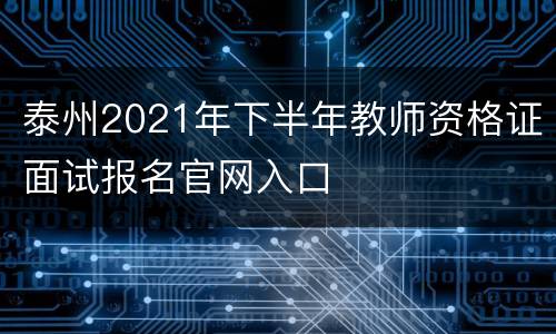 泰州2021年下半年教师资格证面试报名官网入口