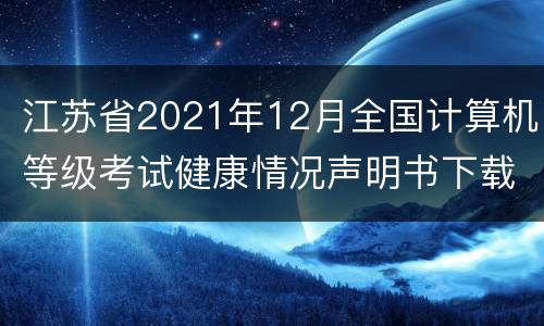 江苏省2021年12月全国计算机等级考试健康情况声明书下载入口