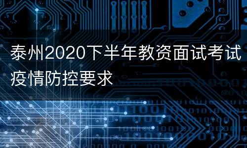 泰州2020下半年教资面试考试疫情防控要求