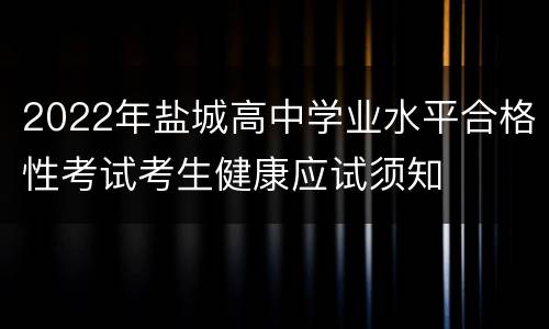 2022年盐城高中学业水平合格性考试考生健康应试须知