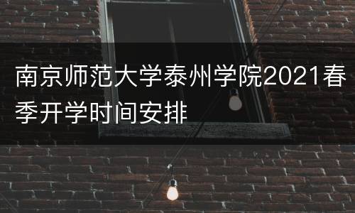 南京师范大学泰州学院2021春季开学时间安排