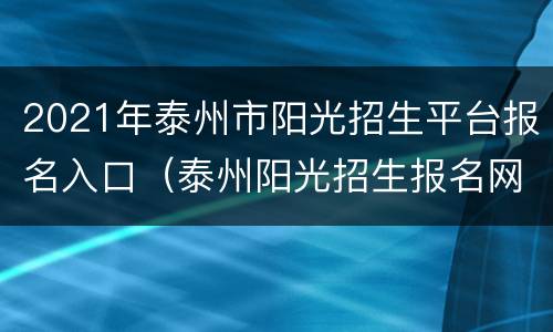 2021年泰州市阳光招生平台报名入口（泰州阳光招生报名网）