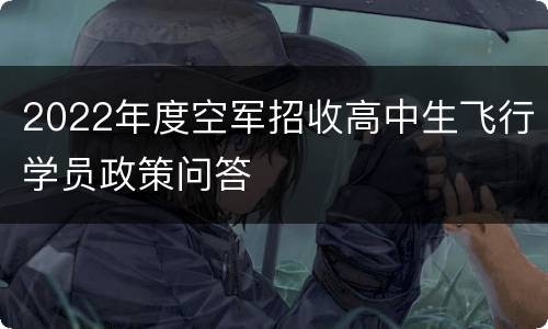 2022年度空军招收高中生飞行学员政策问答