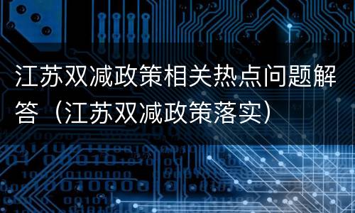 江苏双减政策相关热点问题解答（江苏双减政策落实）