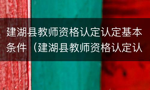 建湖县教师资格认定认定基本条件（建湖县教师资格认定认定基本条件公示）