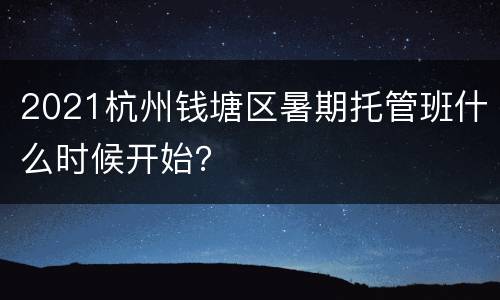 2021杭州钱塘区暑期托管班什么时候开始？