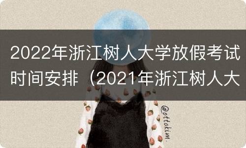 2022年浙江树人大学放假考试时间安排（2021年浙江树人大学寒假时间）