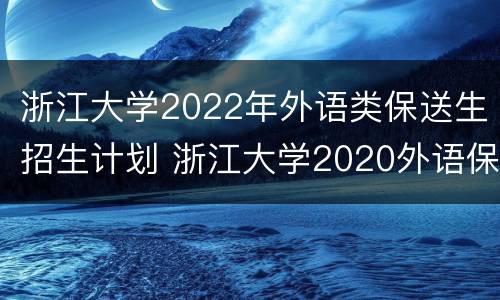 浙江大学2022年外语类保送生招生计划 浙江大学2020外语保送招生简章