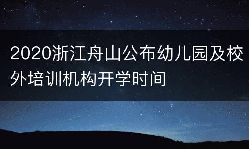 2020浙江舟山公布幼儿园及校外培训机构开学时间