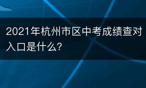 2021年杭州市区中考成绩查对入口是什么？