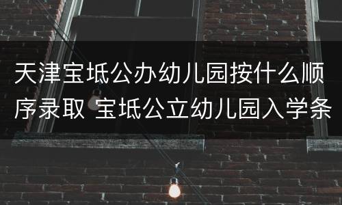 天津宝坻公办幼儿园按什么顺序录取 宝坻公立幼儿园入学条件