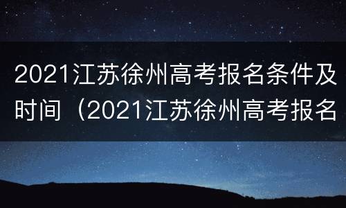 2021江苏徐州高考报名条件及时间（2021江苏徐州高考报名条件及时间是多少）