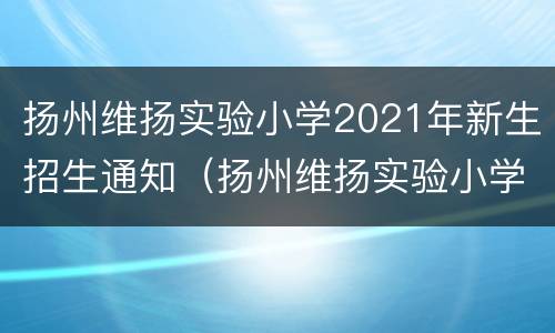 扬州维扬实验小学2021年新生招生通知（扬州维扬实验小学招生简章）