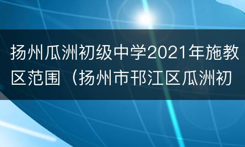 扬州瓜洲初级中学2021年施教区范围（扬州市邗江区瓜洲初级中学）