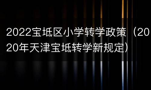 2022宝坻区小学转学政策（2020年天津宝坻转学新规定）