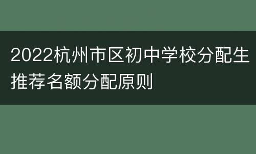 2022杭州市区初中学校分配生推荐名额分配原则