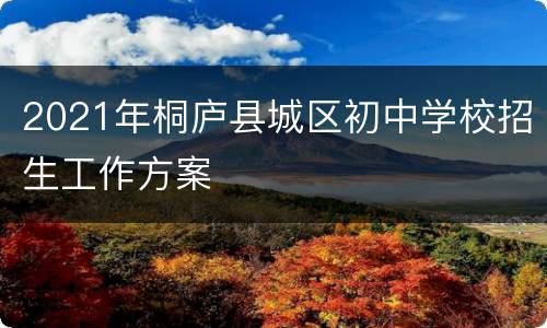 2021年桐庐县城区初中学校招生工作方案