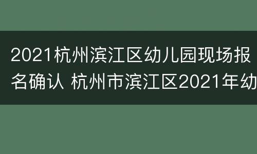 2021杭州滨江区幼儿园现场报名确认 杭州市滨江区2021年幼儿入园