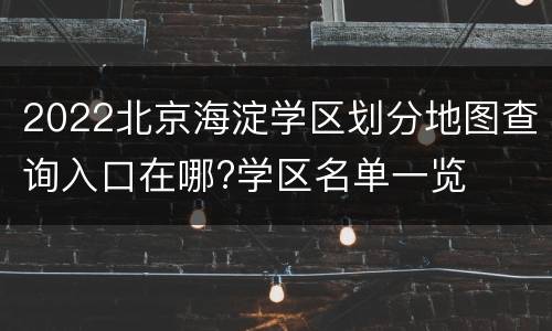 2022北京海淀学区划分地图查询入口在哪?学区名单一览