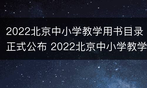 2022北京中小学教学用书目录正式公布 2022北京中小学教学用书目录正式公布时间