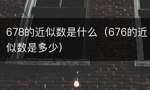 678的近似数是什么（676的近似数是多少）