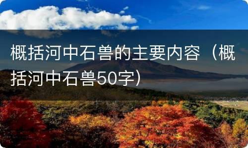 概括河中石兽的主要内容（概括河中石兽50字）