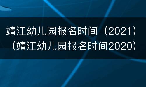 靖江幼儿园报名时间（2021）（靖江幼儿园报名时间2020）