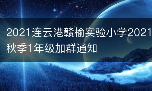 2021连云港赣榆实验小学2021秋季1年级加群通知