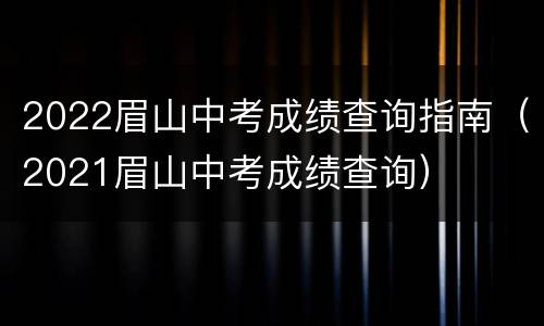 2022眉山中考成绩查询指南（2021眉山中考成绩查询）