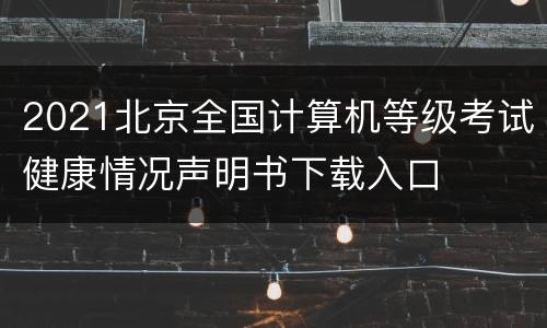 2021北京全国计算机等级考试健康情况声明书下载入口