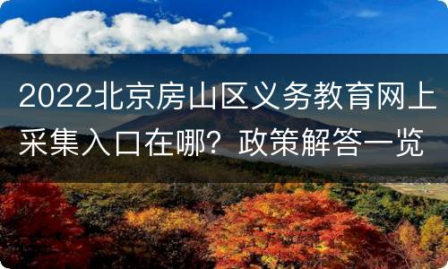 2022北京房山区义务教育网上采集入口在哪？政策解答一览