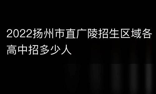 2022扬州市直广陵招生区域各高中招多少人