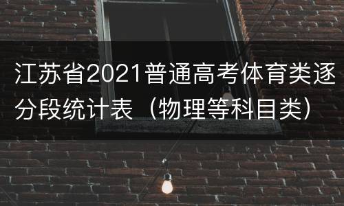 江苏省2021普通高考体育类逐分段统计表（物理等科目类）