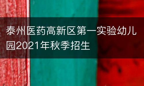 泰州医药高新区第一实验幼儿园2021年秋季招生