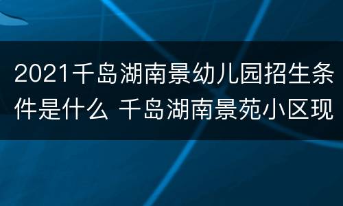 2021千岛湖南景幼儿园招生条件是什么 千岛湖南景苑小区现在房价是多少?