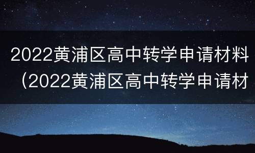 2022黄浦区高中转学申请材料（2022黄浦区高中转学申请材料有哪些）