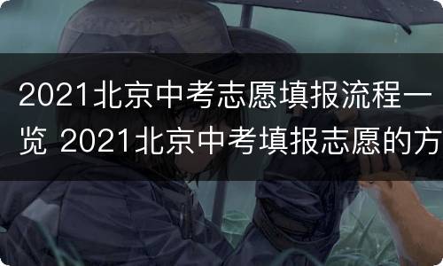 2021北京中考志愿填报流程一览 2021北京中考填报志愿的方法与步骤