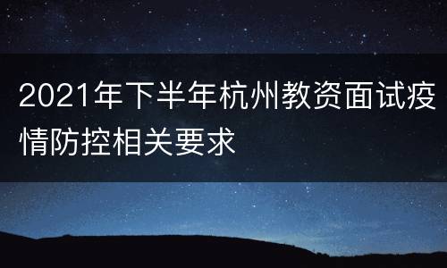 2021年下半年杭州教资面试疫情防控相关要求