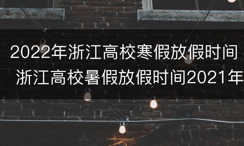 2022年浙江高校寒假放假时间 浙江高校暑假放假时间2021年