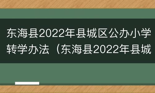 东海县2022年县城区公办小学转学办法（东海县2022年县城区公办小学转学办法解读）