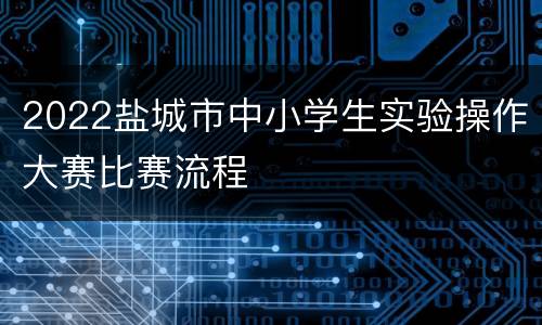 2022盐城市中小学生实验操作大赛比赛流程