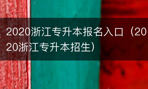 2020浙江专升本报名入口（2020浙江专升本招生）