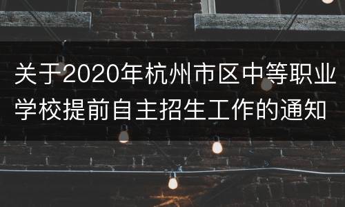 关于2020年杭州市区中等职业学校提前自主招生工作的通知