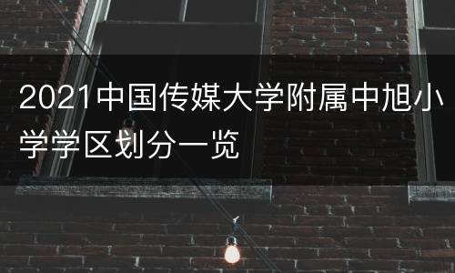 2021中国传媒大学附属中旭小学学区划分一览