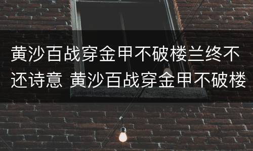 黄沙百战穿金甲不破楼兰终不还诗意 黄沙百战穿金甲不破楼兰终不还诗意思