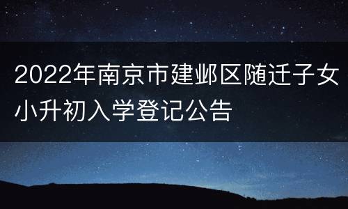 2022年南京市建邺区随迁子女小升初入学登记公告