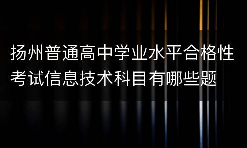 扬州普通高中学业水平合格性考试信息技术科目有哪些题