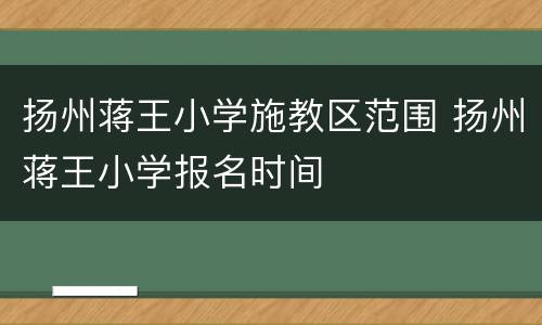 扬州蒋王小学施教区范围 扬州蒋王小学报名时间